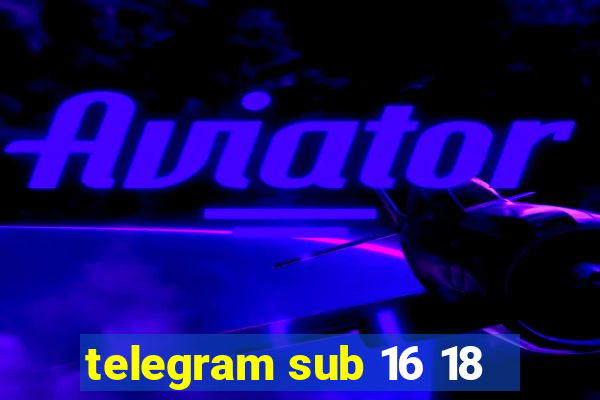 telegram sub 16 18