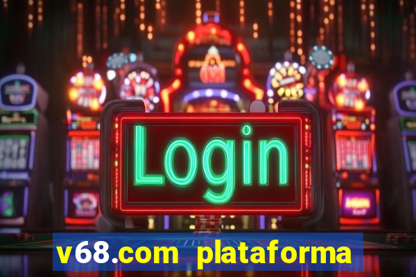 v68.com plataforma de jogos