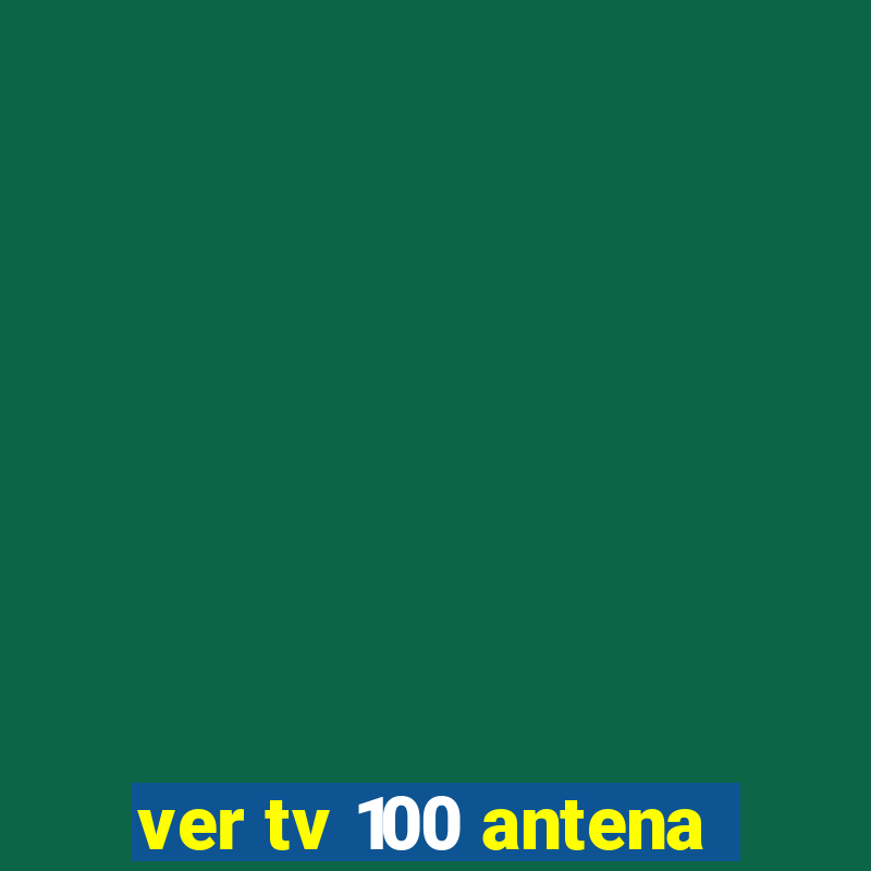 ver tv 100 antena