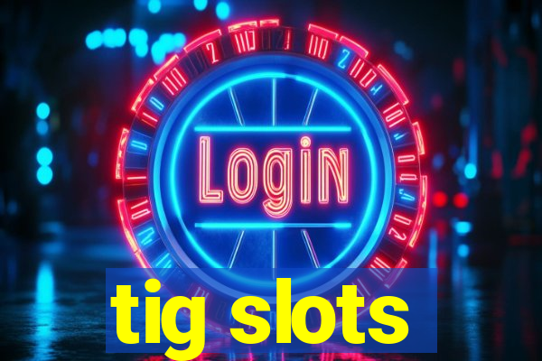 tig slots