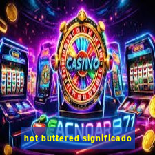 hot buttered significado