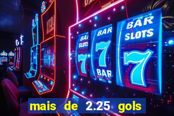 mais de 2.25 gols o que significa