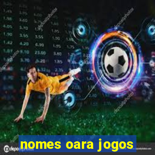 nomes oara jogos