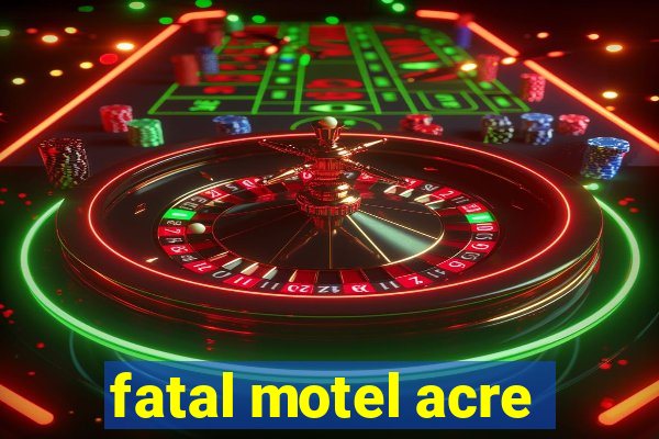 fatal motel acre