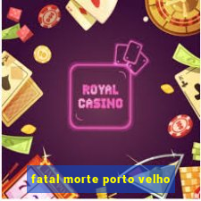 fatal morte porto velho