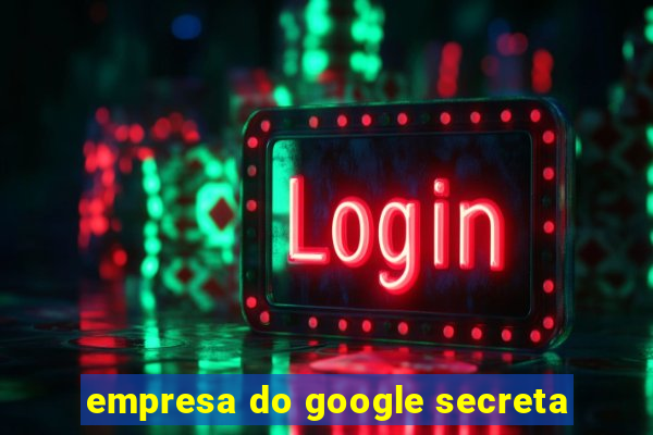 empresa do google secreta