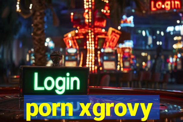 porn xgrovy