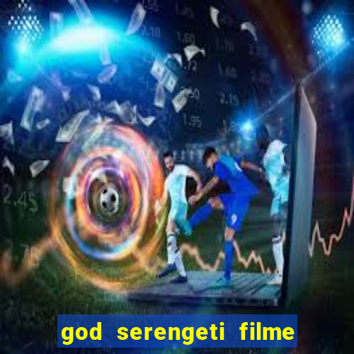 god serengeti filme completo dublado