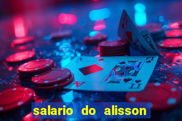 salario do alisson no liverpool