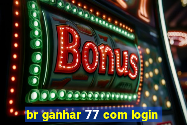 br ganhar 77 com login