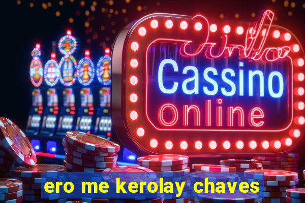 ero me kerolay chaves