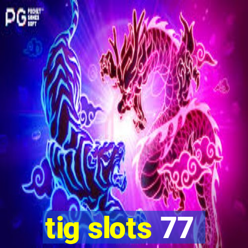 tig slots 77