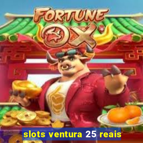 slots ventura 25 reais