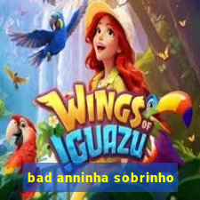 bad anninha sobrinho