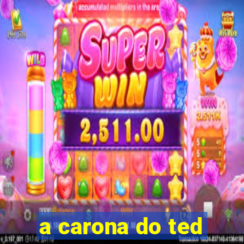 a carona do ted