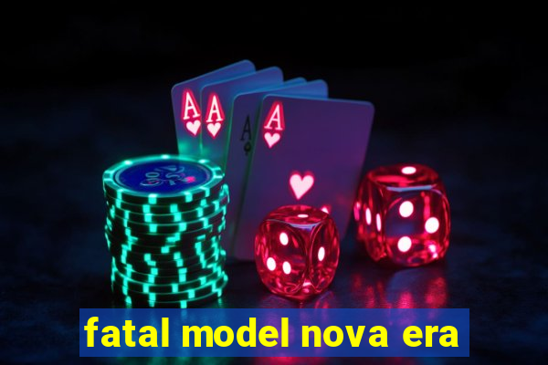 fatal model nova era