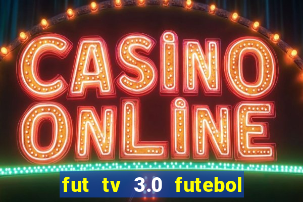 fut tv 3.0 futebol ao vivo