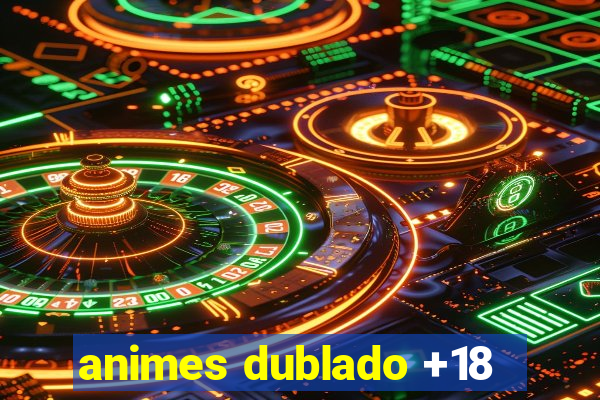 animes dublado +18