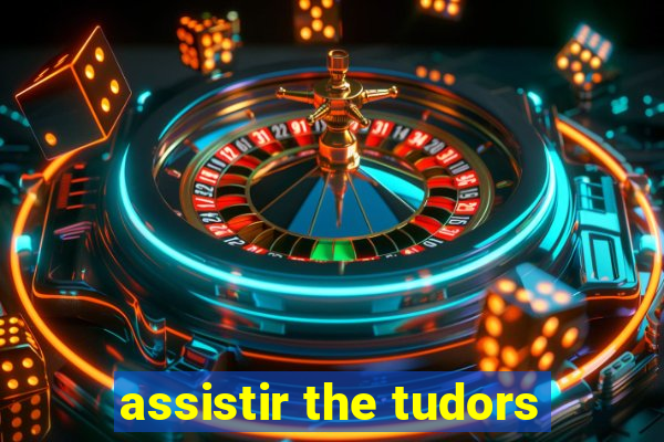 assistir the tudors