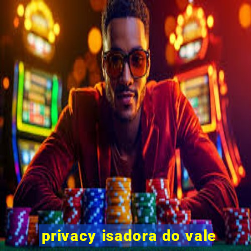 privacy isadora do vale