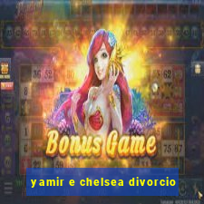 yamir e chelsea divorcio