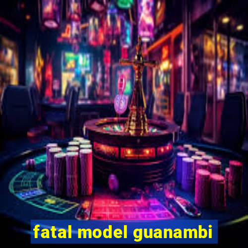 fatal model guanambi