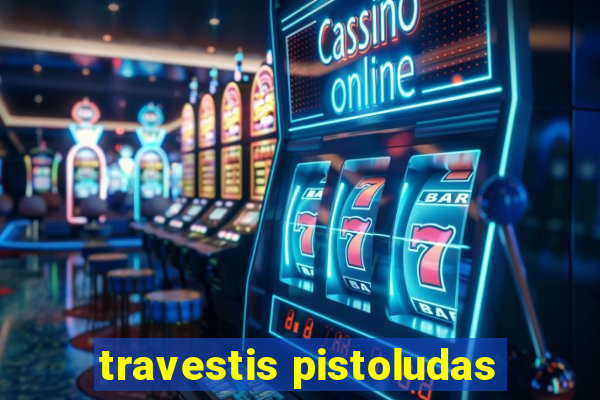 travestis pistoludas