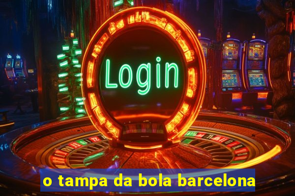 o tampa da bola barcelona