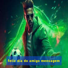 feliz dia do amigo mensagem