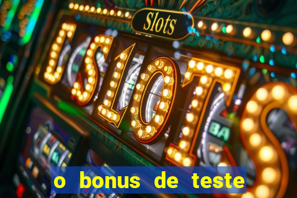 o bonus de teste é apenas para jogar